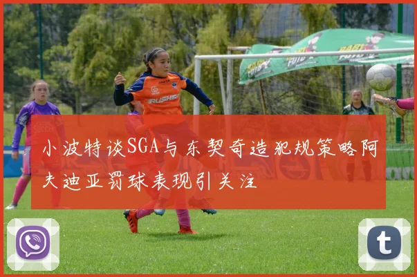 小波特谈SGA与东契奇造犯规策略阿夫迪亚罚球表现引关注