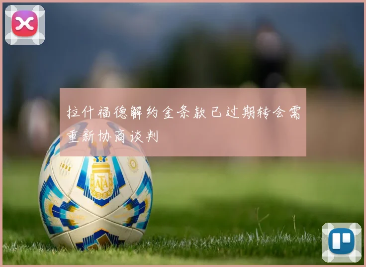拉什福德解约金条款已过期转会需重新协商谈判