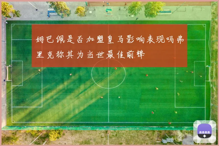 姆巴佩是否加盟皇马影响表现吗弗里克称其为当世最佳前锋