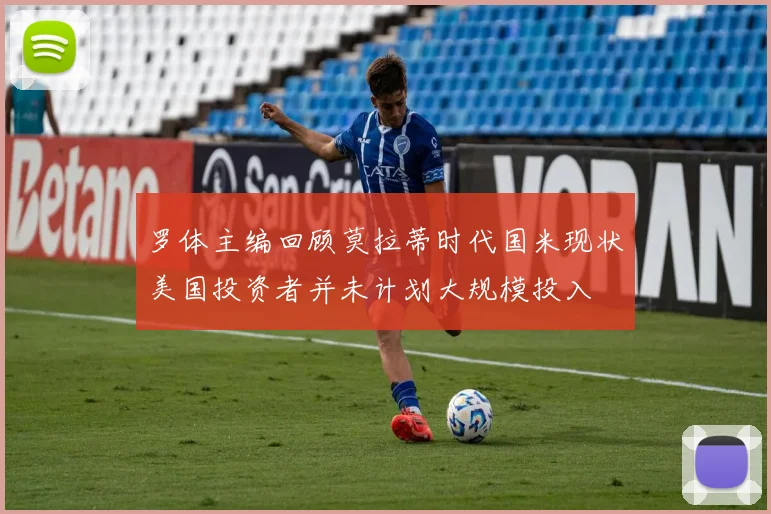 罗体主编回顾莫拉蒂时代国米现状美国投资者并未计划大规模投入
