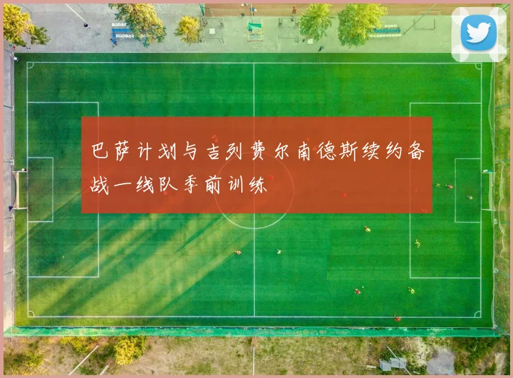 巴萨计划与吉列费尔南德斯续约备战一线队季前训练