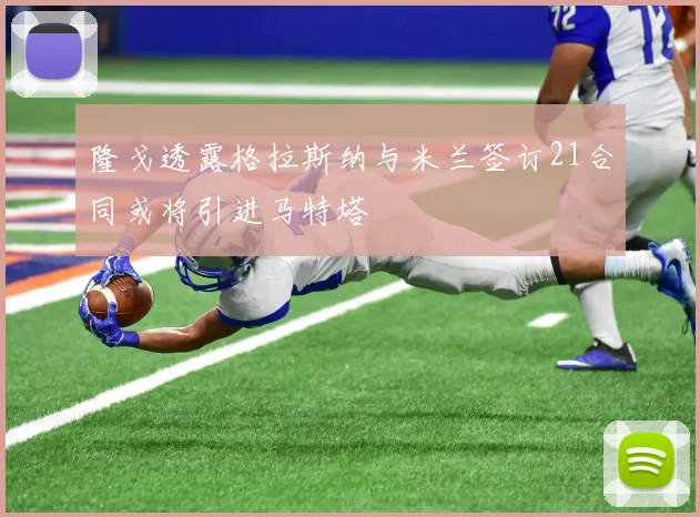 隆戈透露格拉斯纳与米兰签订21合同或将引进马特塔