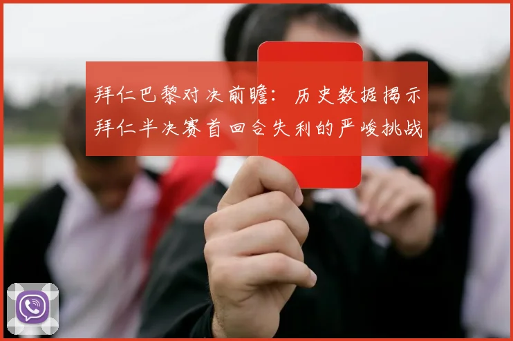 拜仁巴黎对决前瞻：历史数据揭示拜仁半决赛首回合失利的严峻挑战