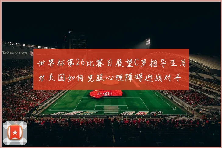 世界杯第26比赛日展望C罗指导亚马尔美国如何克服心理障碍迎战对手