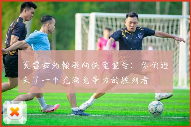 莫雷兹约翰逊向侠蜜宣告：你们迎来了一个充满竞争力的胜利者